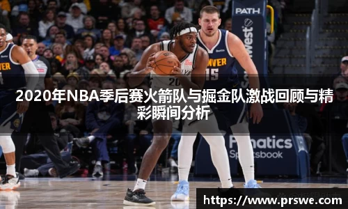 2020年NBA季后赛火箭队与掘金队激战回顾与精彩瞬间分析
