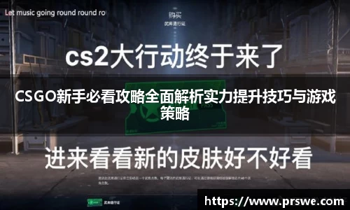 CSGO新手必看攻略全面解析实力提升技巧与游戏策略