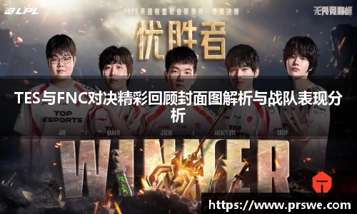 TES与FNC对决精彩回顾封面图解析与战队表现分析