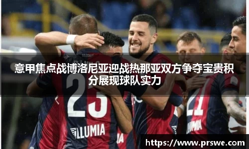 意甲焦点战博洛尼亚迎战热那亚双方争夺宝贵积分展现球队实力