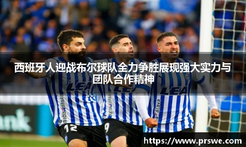 西班牙人迎战布尔球队全力争胜展现强大实力与团队合作精神